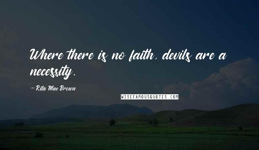 Rita Mae Brown Quotes: Where there is no faith, devils are a necessity.