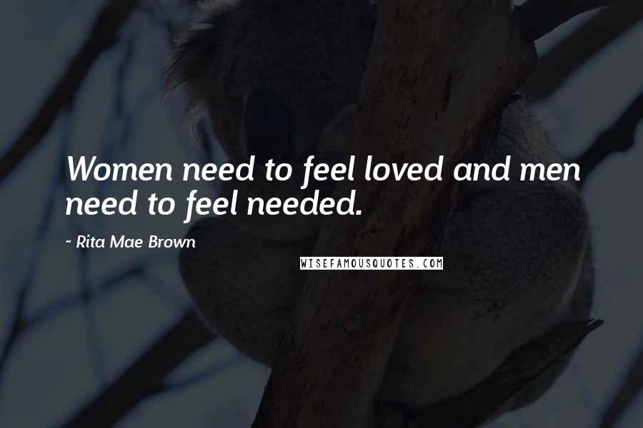 Rita Mae Brown Quotes: Women need to feel loved and men need to feel needed.