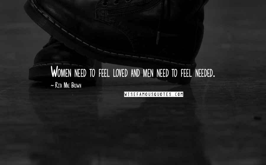 Rita Mae Brown Quotes: Women need to feel loved and men need to feel needed.