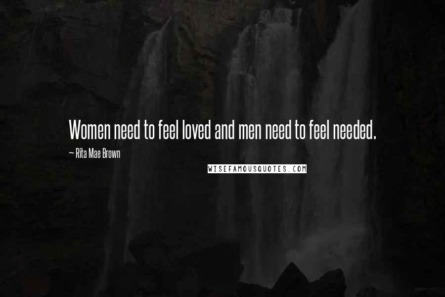 Rita Mae Brown Quotes: Women need to feel loved and men need to feel needed.