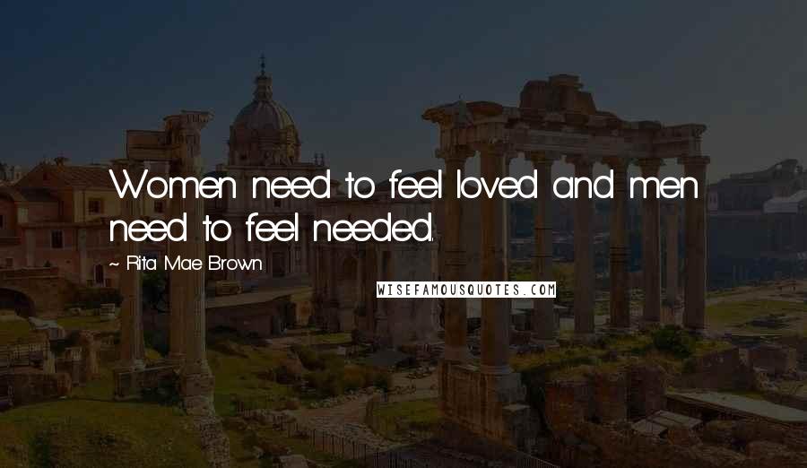 Rita Mae Brown Quotes: Women need to feel loved and men need to feel needed.