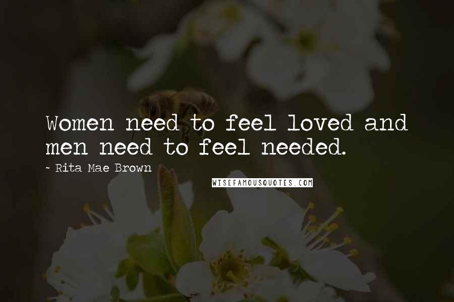 Rita Mae Brown Quotes: Women need to feel loved and men need to feel needed.