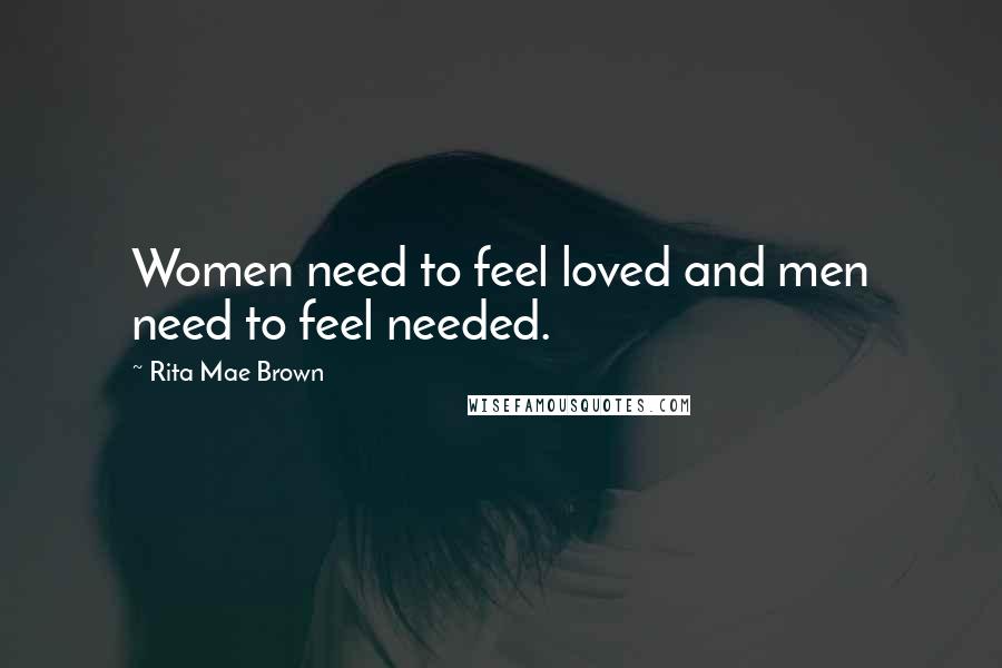 Rita Mae Brown Quotes: Women need to feel loved and men need to feel needed.