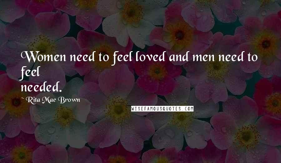 Rita Mae Brown Quotes: Women need to feel loved and men need to feel needed.