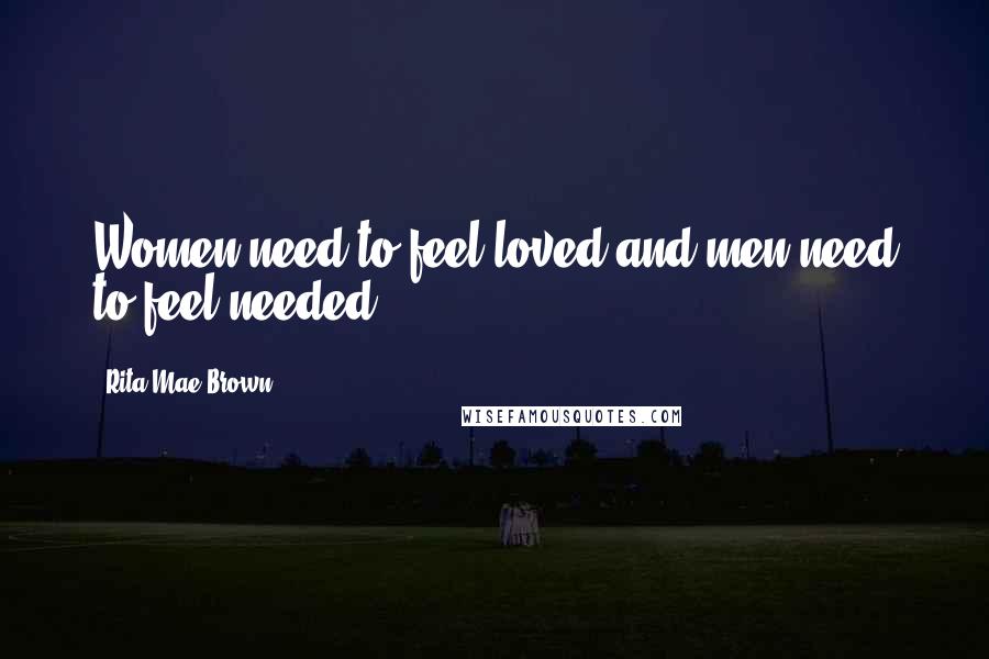 Rita Mae Brown Quotes: Women need to feel loved and men need to feel needed.