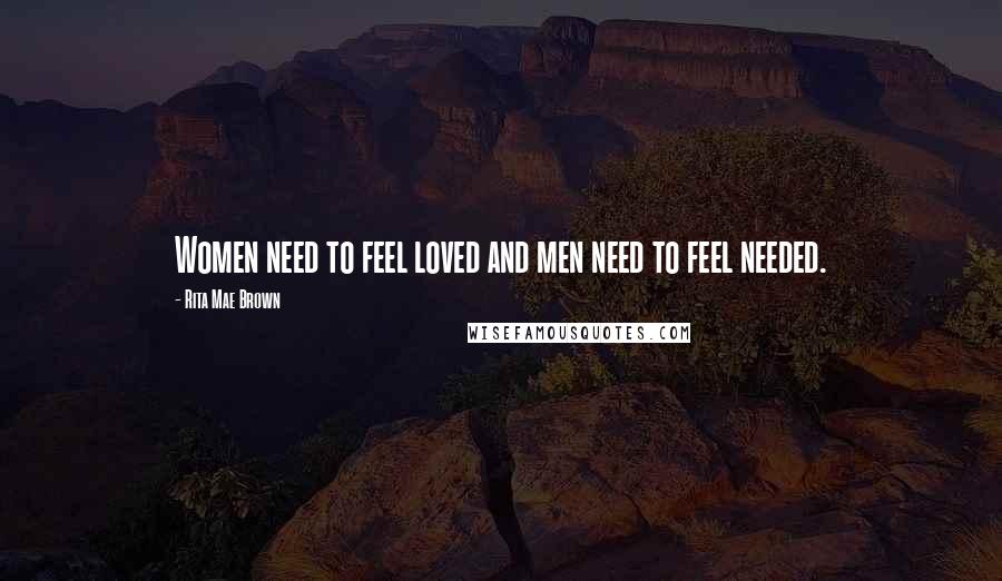 Rita Mae Brown Quotes: Women need to feel loved and men need to feel needed.