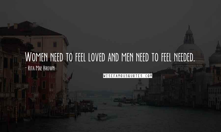 Rita Mae Brown Quotes: Women need to feel loved and men need to feel needed.