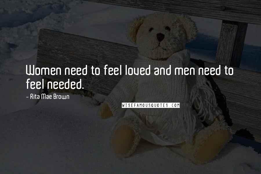 Rita Mae Brown Quotes: Women need to feel loved and men need to feel needed.