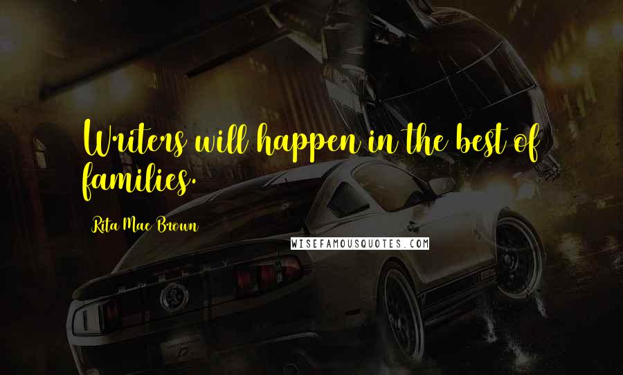 Rita Mae Brown Quotes: Writers will happen in the best of families.
