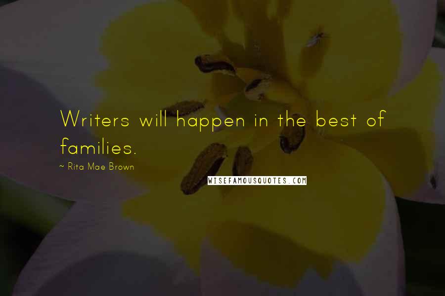 Rita Mae Brown Quotes: Writers will happen in the best of families.