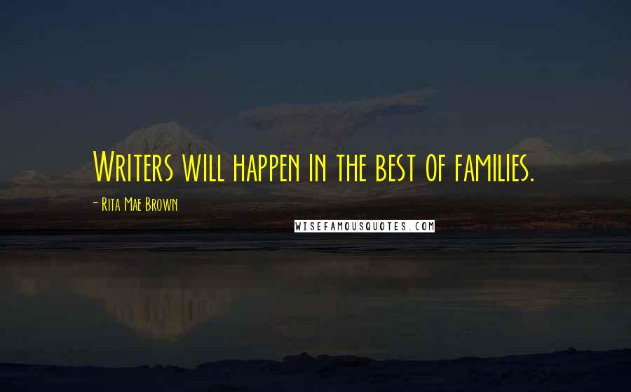 Rita Mae Brown Quotes: Writers will happen in the best of families.