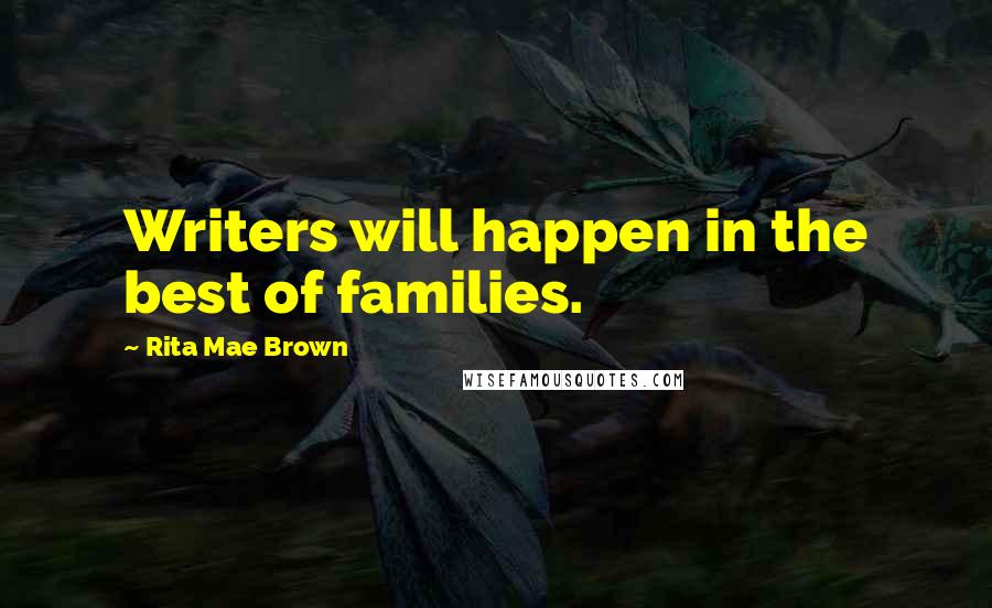Rita Mae Brown Quotes: Writers will happen in the best of families.