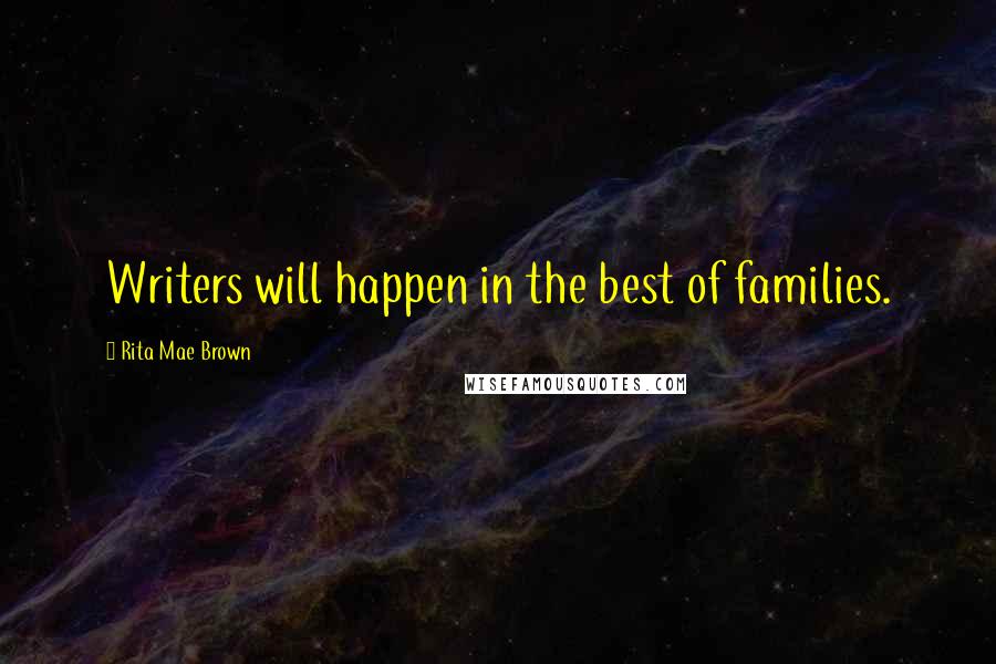 Rita Mae Brown Quotes: Writers will happen in the best of families.
