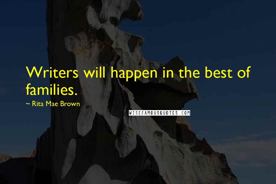 Rita Mae Brown Quotes: Writers will happen in the best of families.