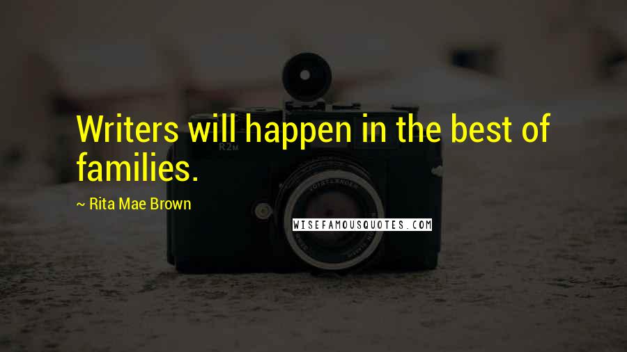 Rita Mae Brown Quotes: Writers will happen in the best of families.