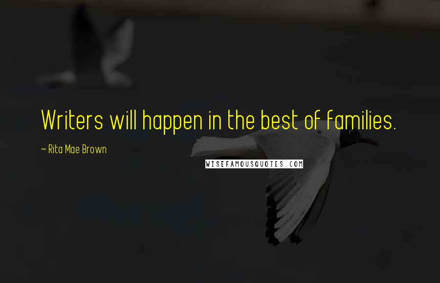Rita Mae Brown Quotes: Writers will happen in the best of families.