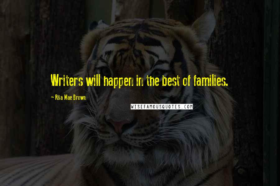 Rita Mae Brown Quotes: Writers will happen in the best of families.