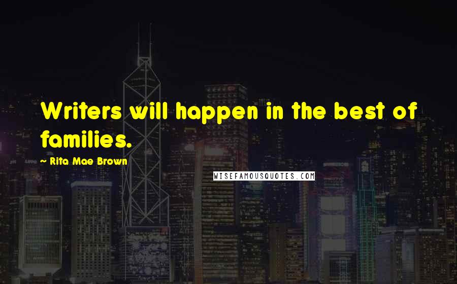 Rita Mae Brown Quotes: Writers will happen in the best of families.