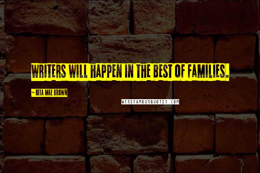 Rita Mae Brown Quotes: Writers will happen in the best of families.