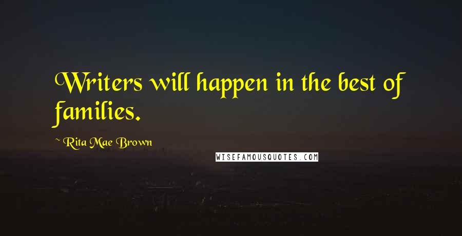 Rita Mae Brown Quotes: Writers will happen in the best of families.