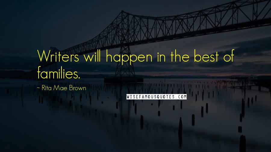 Rita Mae Brown Quotes: Writers will happen in the best of families.
