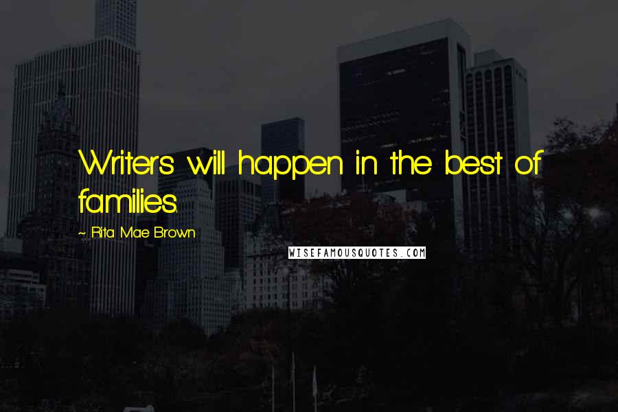 Rita Mae Brown Quotes: Writers will happen in the best of families.