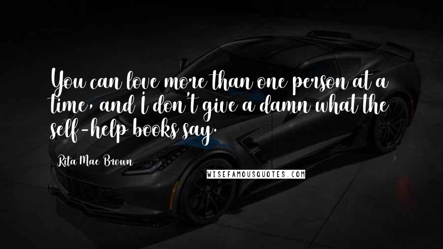 Rita Mae Brown Quotes: You can love more than one person at a time, and I don't give a damn what the self-help books say.