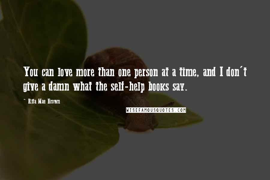 Rita Mae Brown Quotes: You can love more than one person at a time, and I don't give a damn what the self-help books say.