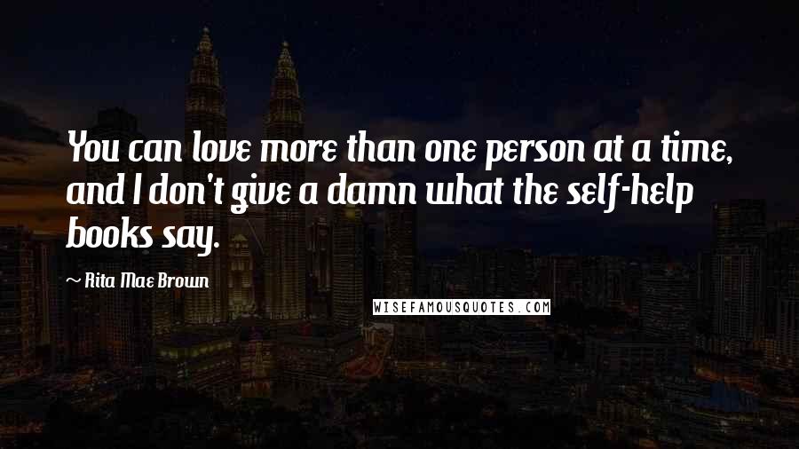 Rita Mae Brown Quotes: You can love more than one person at a time, and I don't give a damn what the self-help books say.