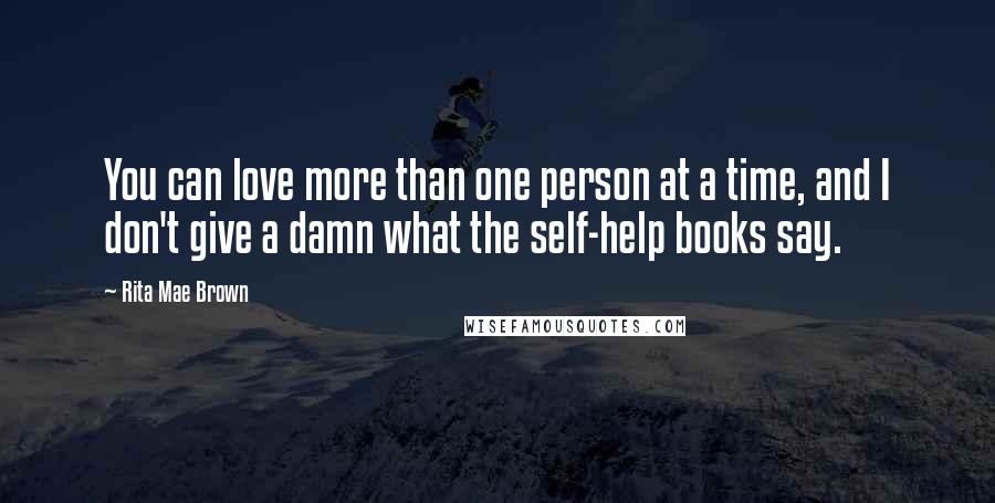 Rita Mae Brown Quotes: You can love more than one person at a time, and I don't give a damn what the self-help books say.