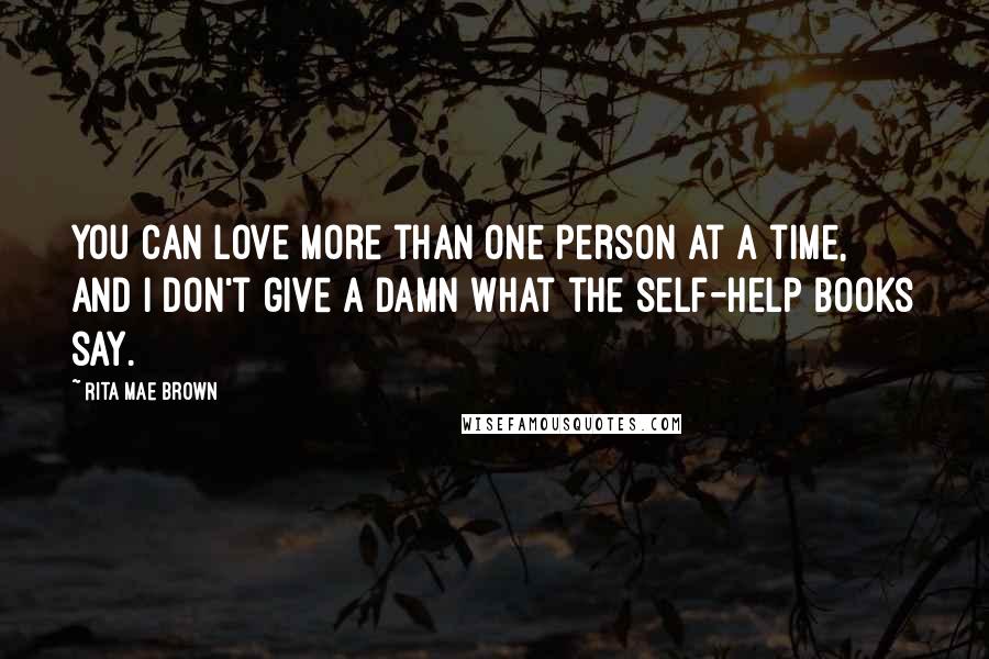 Rita Mae Brown Quotes: You can love more than one person at a time, and I don't give a damn what the self-help books say.