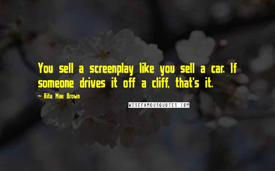 Rita Mae Brown Quotes: You sell a screenplay like you sell a car. If someone drives it off a cliff, that's it.