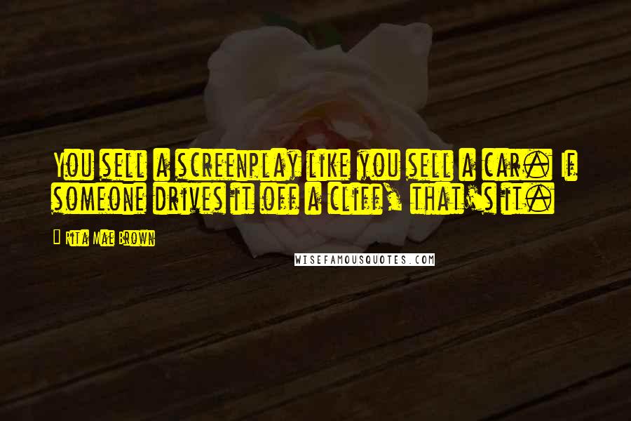 Rita Mae Brown Quotes: You sell a screenplay like you sell a car. If someone drives it off a cliff, that's it.