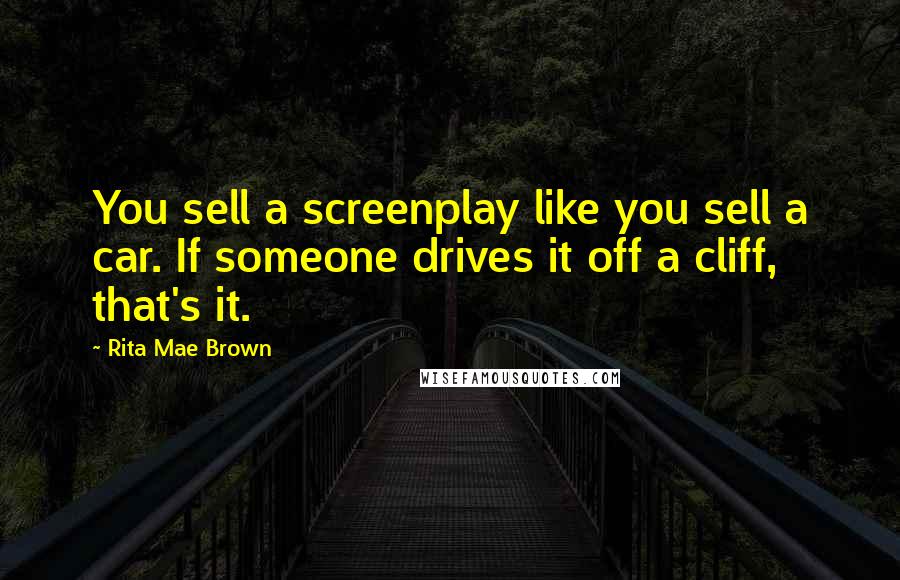 Rita Mae Brown Quotes: You sell a screenplay like you sell a car. If someone drives it off a cliff, that's it.