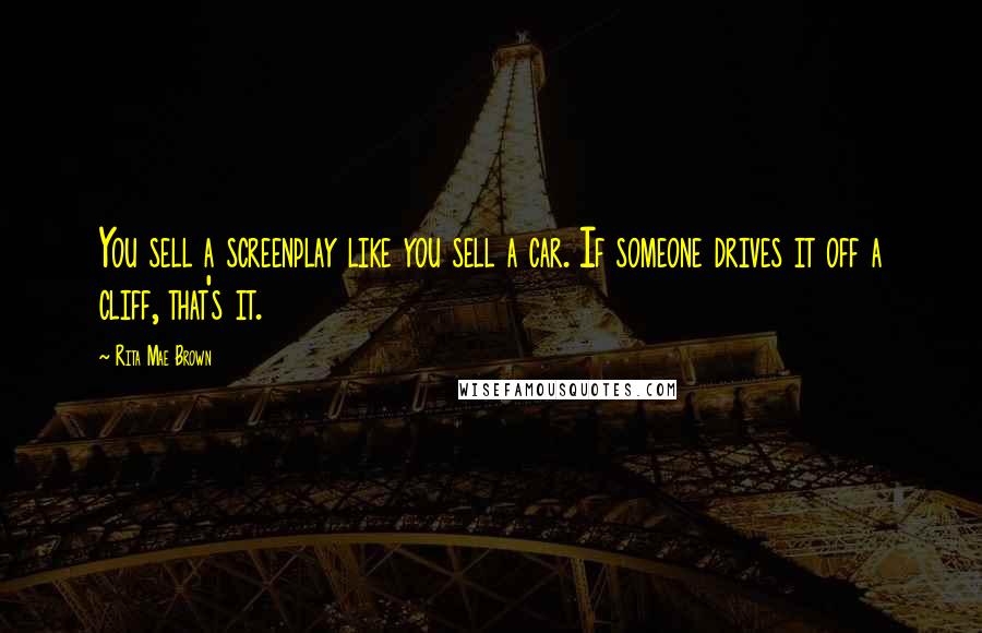 Rita Mae Brown Quotes: You sell a screenplay like you sell a car. If someone drives it off a cliff, that's it.