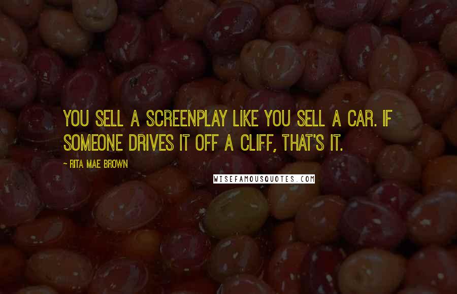 Rita Mae Brown Quotes: You sell a screenplay like you sell a car. If someone drives it off a cliff, that's it.