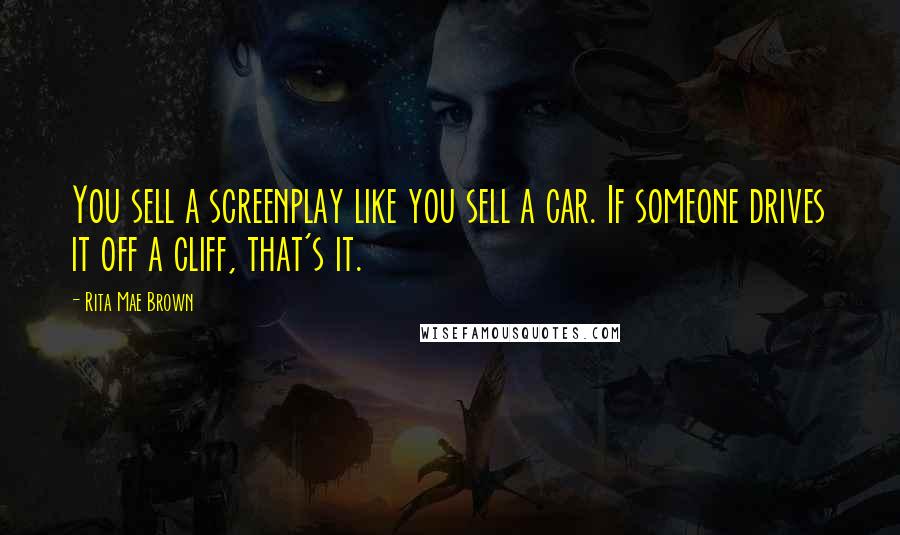 Rita Mae Brown Quotes: You sell a screenplay like you sell a car. If someone drives it off a cliff, that's it.