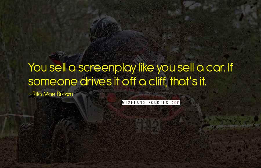 Rita Mae Brown Quotes: You sell a screenplay like you sell a car. If someone drives it off a cliff, that's it.