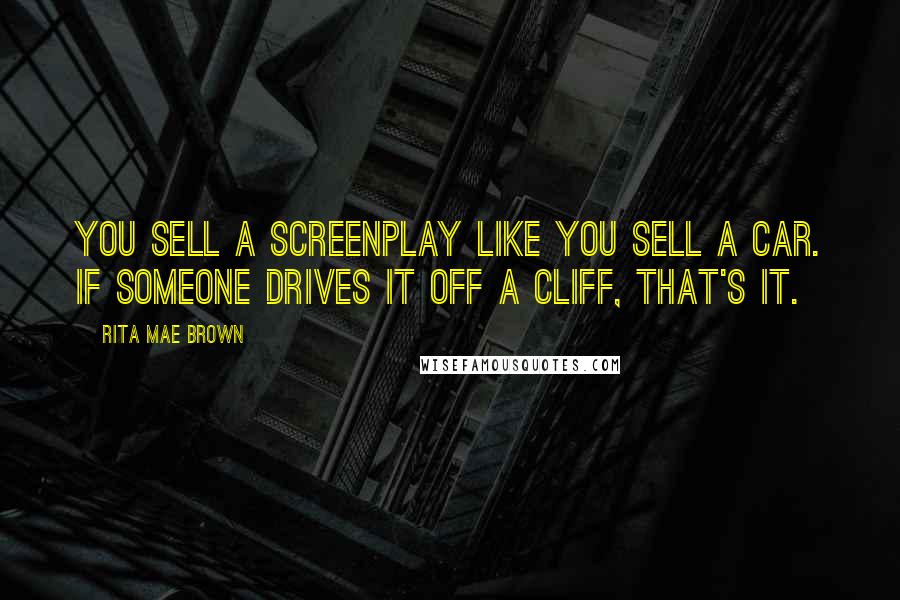 Rita Mae Brown Quotes: You sell a screenplay like you sell a car. If someone drives it off a cliff, that's it.