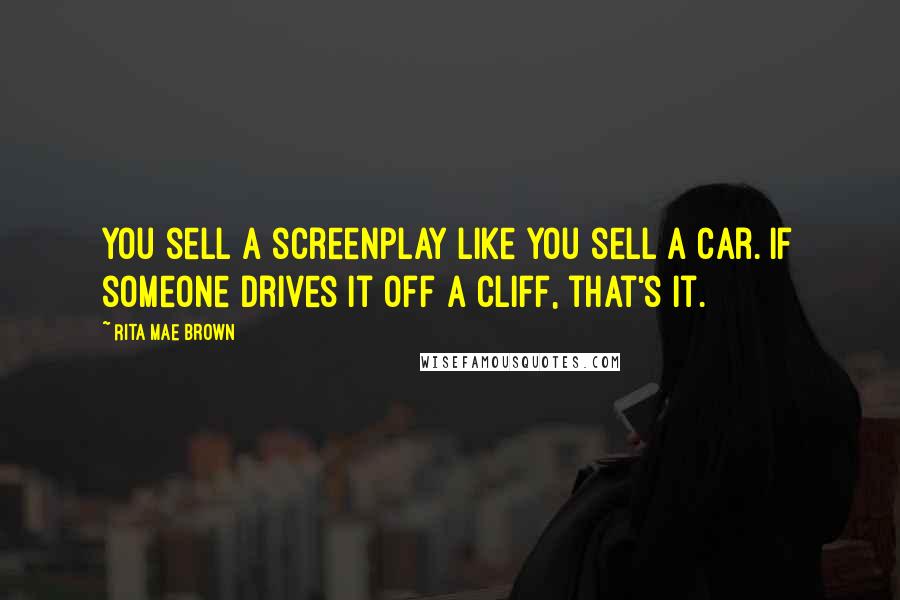 Rita Mae Brown Quotes: You sell a screenplay like you sell a car. If someone drives it off a cliff, that's it.