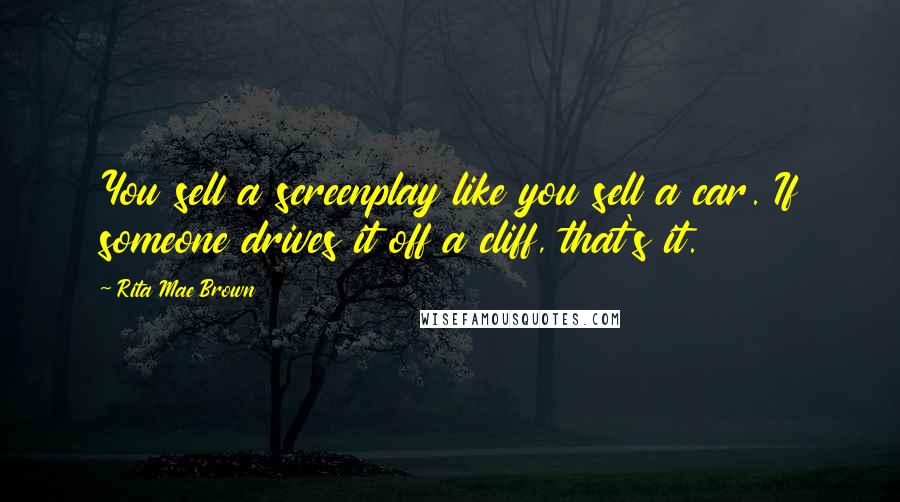 Rita Mae Brown Quotes: You sell a screenplay like you sell a car. If someone drives it off a cliff, that's it.