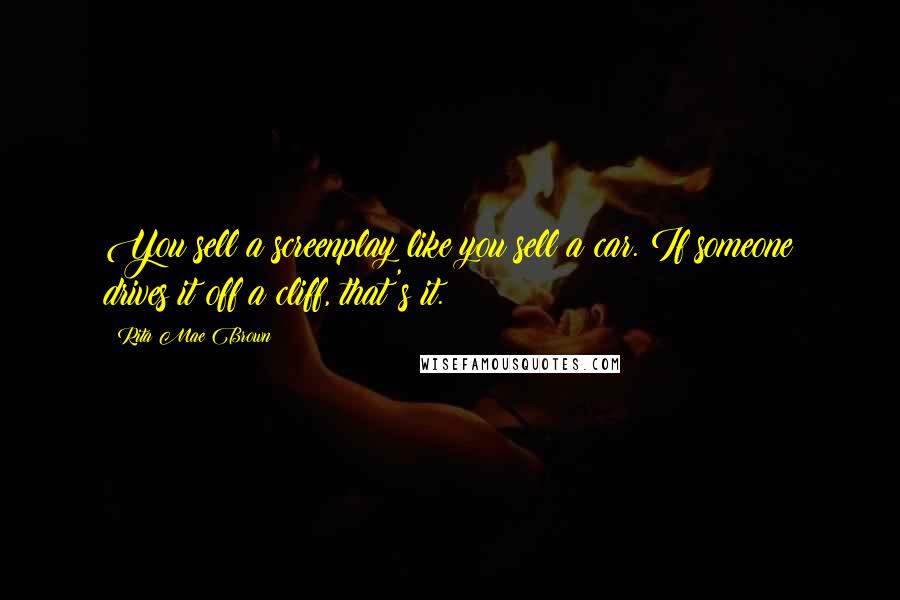 Rita Mae Brown Quotes: You sell a screenplay like you sell a car. If someone drives it off a cliff, that's it.