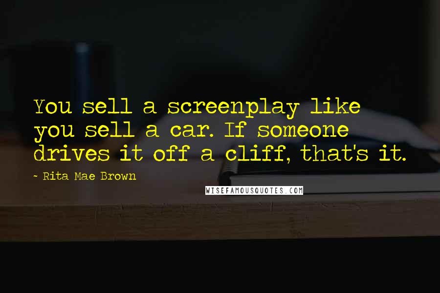 Rita Mae Brown Quotes: You sell a screenplay like you sell a car. If someone drives it off a cliff, that's it.