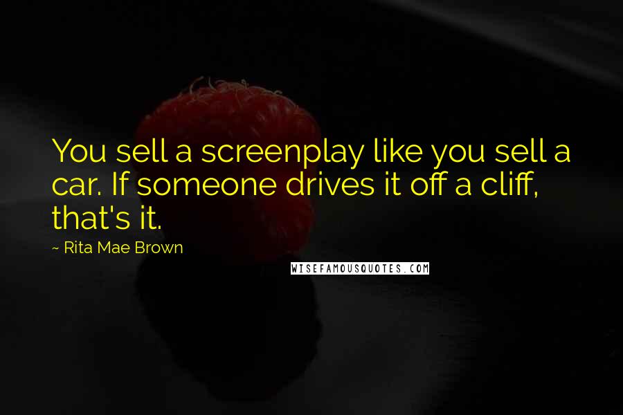 Rita Mae Brown Quotes: You sell a screenplay like you sell a car. If someone drives it off a cliff, that's it.