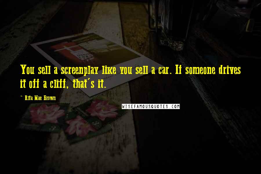 Rita Mae Brown Quotes: You sell a screenplay like you sell a car. If someone drives it off a cliff, that's it.