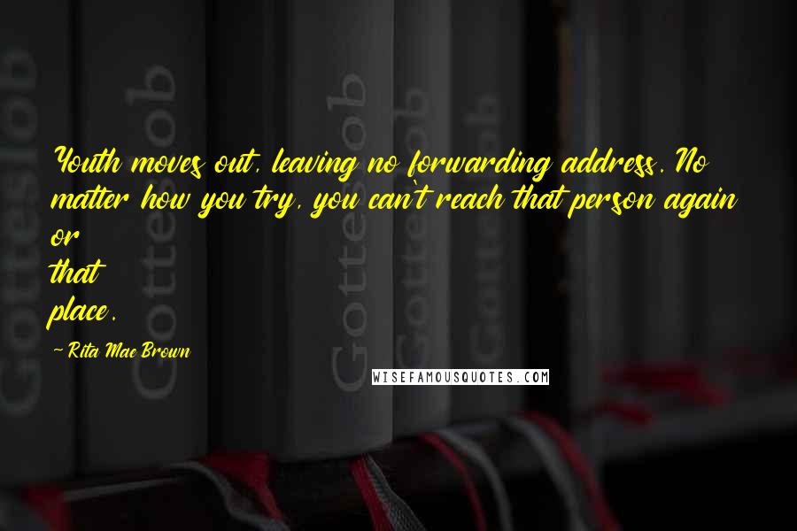 Rita Mae Brown Quotes: Youth moves out, leaving no forwarding address. No matter how you try, you can't reach that person again or that place.