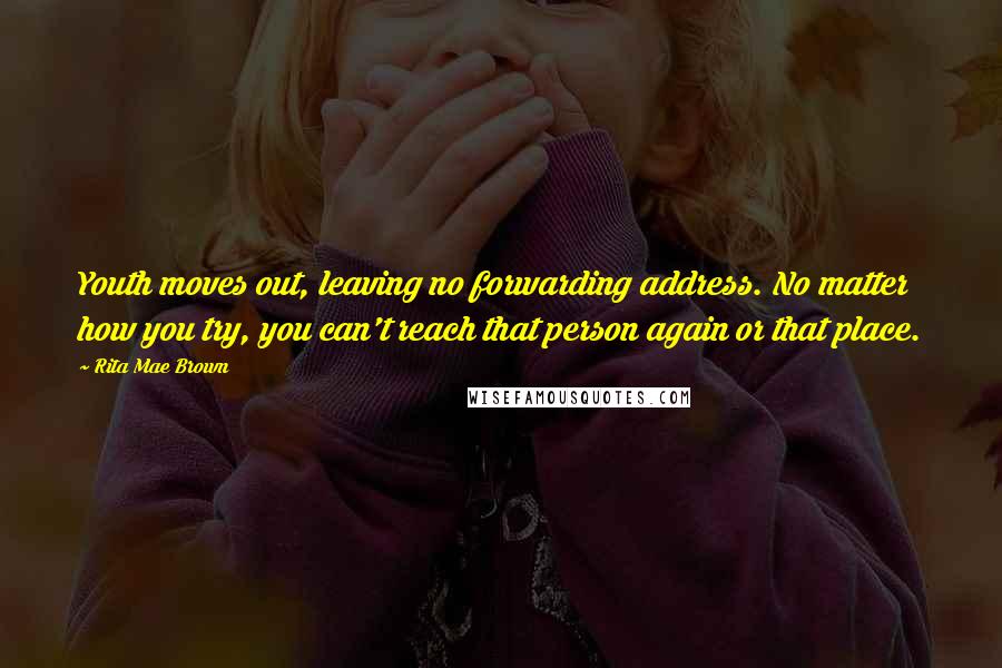 Rita Mae Brown Quotes: Youth moves out, leaving no forwarding address. No matter how you try, you can't reach that person again or that place.