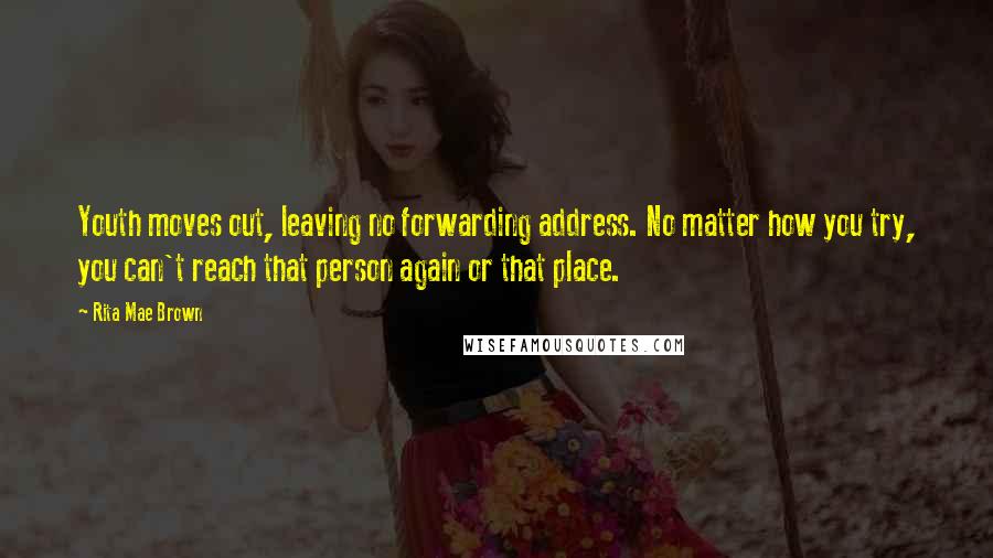 Rita Mae Brown Quotes: Youth moves out, leaving no forwarding address. No matter how you try, you can't reach that person again or that place.