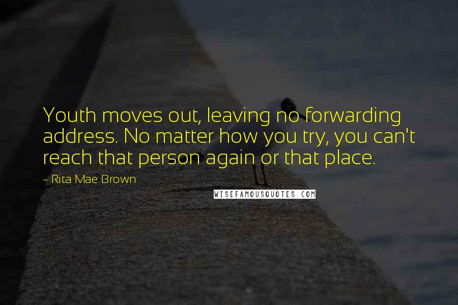 Rita Mae Brown Quotes: Youth moves out, leaving no forwarding address. No matter how you try, you can't reach that person again or that place.