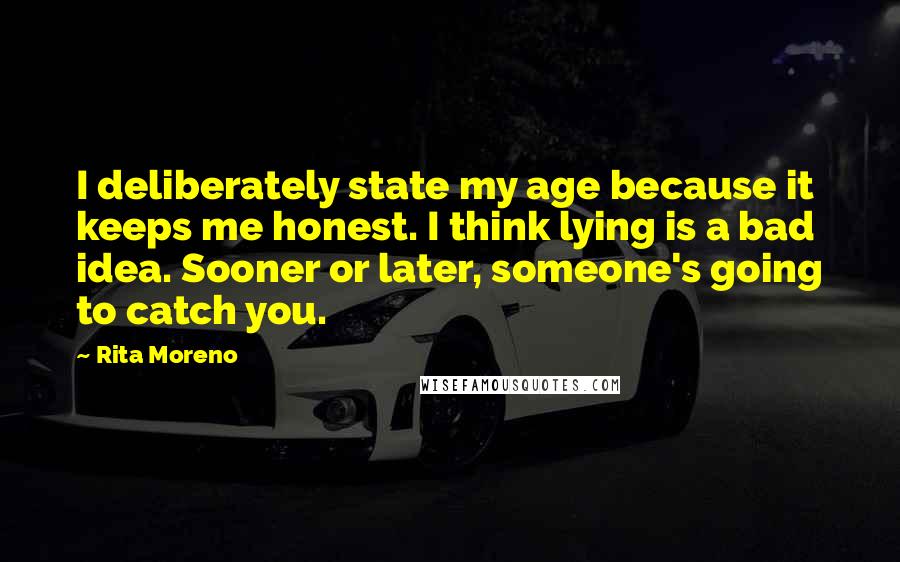 Rita Moreno Quotes: I deliberately state my age because it keeps me honest. I think lying is a bad idea. Sooner or later, someone's going to catch you.